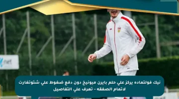 نيك فولتماده يركز على حلم بايرن ميونيخ دون دفع ضغوط على شتوتغارت لإتمام الصفقة – تعرف على التفاصيل